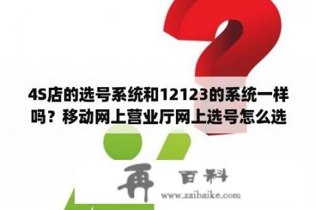 4S店的选号系统和12123的系统一样吗？移动网上营业厅网上选号怎么选个号码？