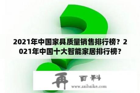 2021年中国家具质量销售排行榜？2021年中国十大智能家居排行榜？