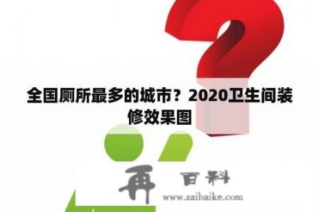 全国厕所最多的城市？2020卫生间装修效果图