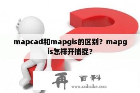 mapcad和mapgis的区别？mapgis怎样开捕捉？