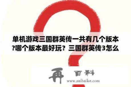 单机游戏三国群英传一共有几个版本?哪个版本最好玩？三国群英传3怎么玩？