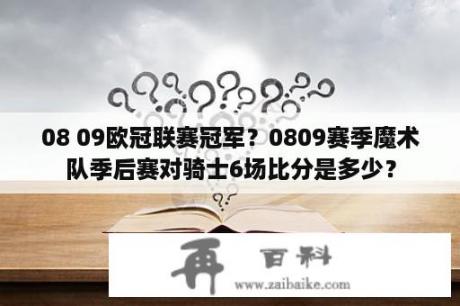 08 09欧冠联赛冠军？0809赛季魔术队季后赛对骑士6场比分是多少？