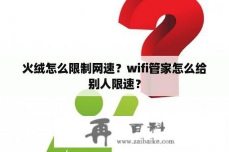 火绒怎么限制网速？wifi管家怎么给别人限速？