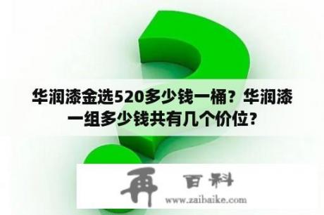 华润漆金选520多少钱一桶？华润漆一组多少钱共有几个价位？