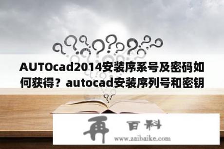 AUTOcad2014安装序系号及密码如何获得？autocad安装序列号和密钥？