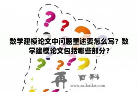 数学建模论文中问题重述要怎么写？数学建模论文包括哪些部分？