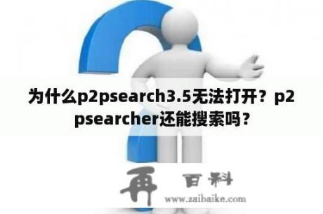 为什么p2psearch3.5无法打开？p2psearcher还能搜索吗？