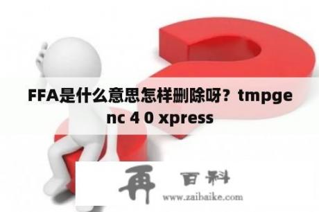 FFA是什么意思怎样删除呀？tmpgenc 4 0 xpress