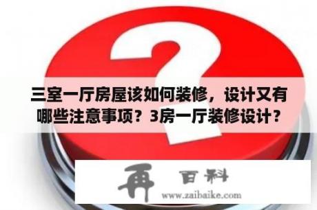 三室一厅房屋该如何装修，设计又有哪些注意事项？3房一厅装修设计？