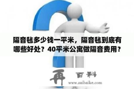 隔音毡多少钱一平米，隔音毡到底有哪些好处？40平米公寓做隔音费用？