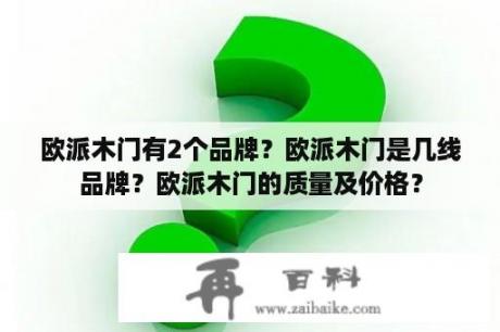 欧派木门有2个品牌？欧派木门是几线品牌？欧派木门的质量及价格？