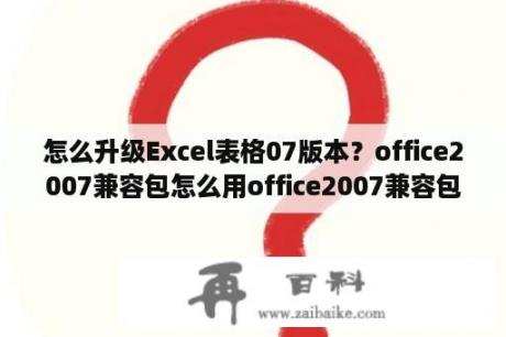 怎么升级Excel表格07版本？office2007兼容包怎么用office2007兼容包怎么安装？