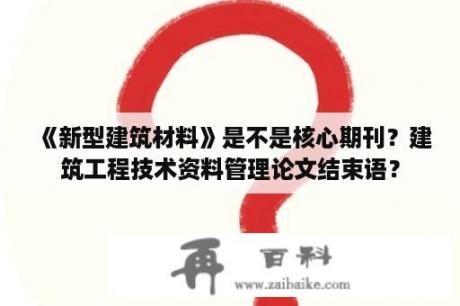 《新型建筑材料》是不是核心期刊？建筑工程技术资料管理论文结束语？