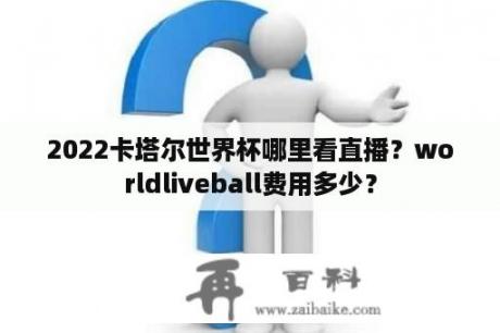 2022卡塔尔世界杯哪里看直播？worldliveball费用多少？