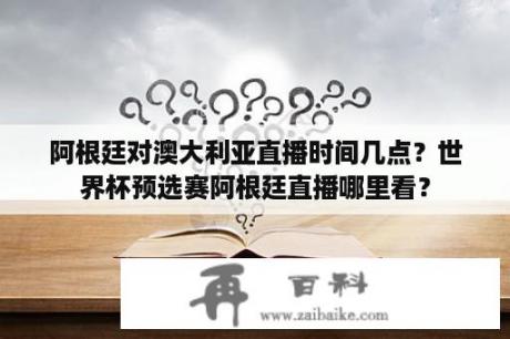 阿根廷对澳大利亚直播时间几点？世界杯预选赛阿根廷直播哪里看？