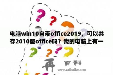 电脑win10自带office2019，可以共存2010版office吗？我的电脑上有一个word2007兼容包,怎么找到？