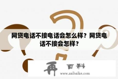 网贷电话不接电话会怎么样？网贷电话不接会怎样？