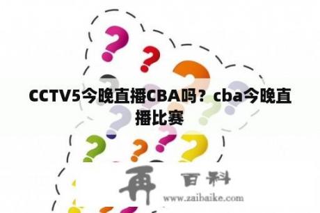 CCTV5今晚直播CBA吗？cba今晚直播比赛
