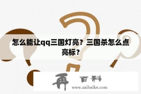 怎么能让qq三国灯亮？三国杀怎么点亮标？