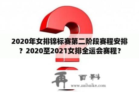 2020年女排锦标赛第二阶段赛程安排？2020至2021女排全运会赛程？