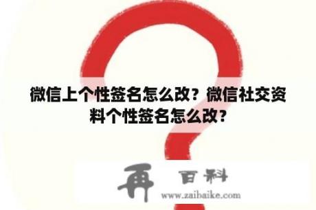 微信上个性签名怎么改？微信社交资料个性签名怎么改？