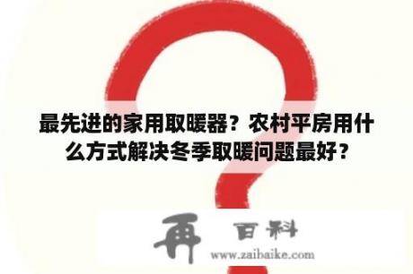 最先进的家用取暖器？农村平房用什么方式解决冬季取暖问题最好？