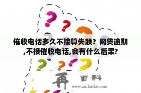 催收电话多久不接算失联？网贷逾期,不接催收电话,会有什么后果?