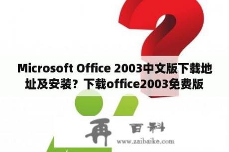 Microsoft Office 2003中文版下载地址及安装？下载office2003免费版