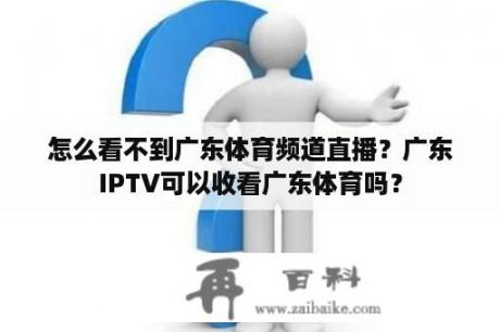怎么看不到广东体育频道直播？广东IPTV可以收看广东体育吗？