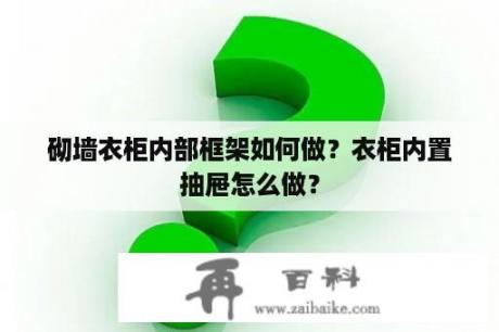 砌墙衣柜内部框架如何做？衣柜内置抽屉怎么做？