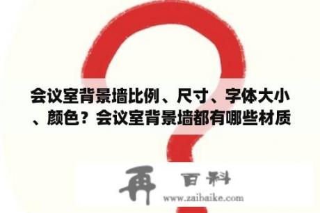 会议室背景墙比例、尺寸、字体大小、颜色？会议室背景墙都有哪些材质呢？