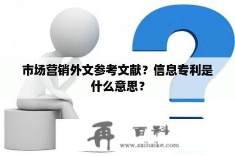 市场营销外文参考文献？信息专利是什么意思？