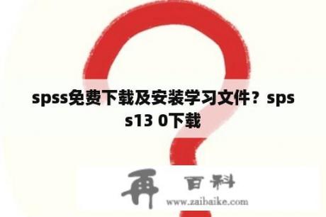 spss免费下载及安装学习文件？spss13 0下载