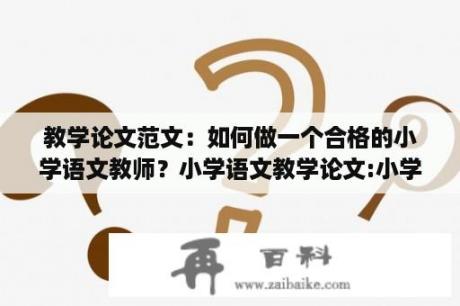 教学论文范文：如何做一个合格的小学语文教师？小学语文教学论文:小学语文教学中如何激发学生的学习兴趣？