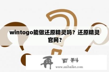 wintogo能做还原精灵吗？还原精灵官网？