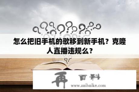 怎么把旧手机的歌移到新手机？克隆人直播违规么？