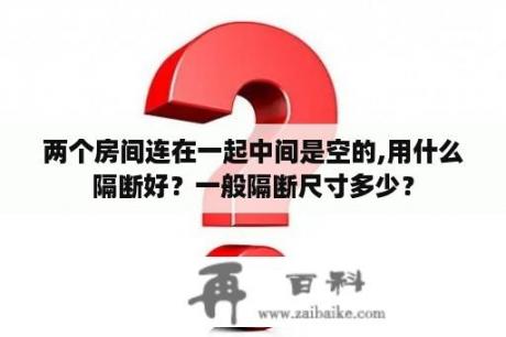 两个房间连在一起中间是空的,用什么隔断好？一般隔断尺寸多少？