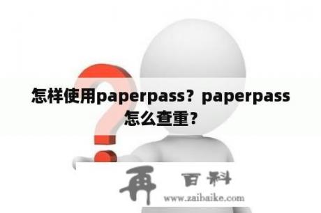 怎样使用paperpass？paperpass怎么查重？