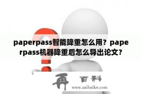 paperpass智能降重怎么用？paperpass机器降重后怎么导出论文？