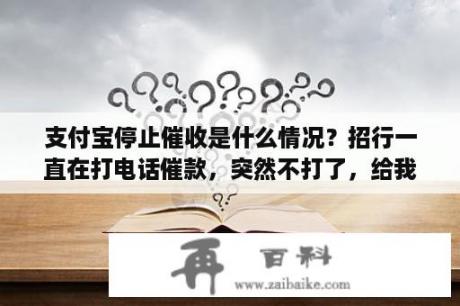 支付宝停止催收是什么情况？招行一直在打电话催款，突然不打了，给我发了诉讼警告通知函，什么情况？