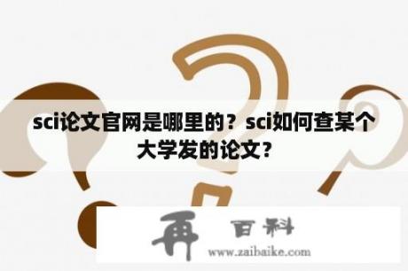 sci论文官网是哪里的？sci如何查某个大学发的论文？