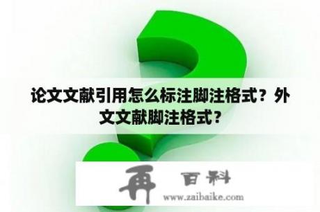 论文文献引用怎么标注脚注格式？外文文献脚注格式？