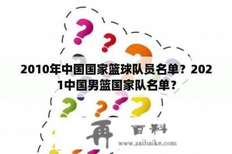 2010年中国国家篮球队员名单？2021中国男篮国家队名单？