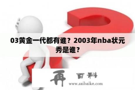 03黄金一代都有谁？2003年nba状元秀是谁？