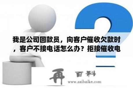 我是公司回款员，向客户催收欠款时，客户不接电话怎么办？拒接催收电话会怎样？