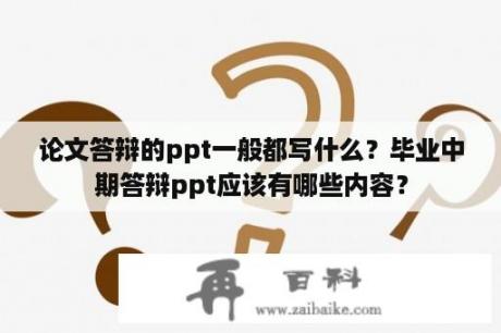 论文答辩的ppt一般都写什么？毕业中期答辩ppt应该有哪些内容？