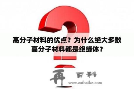 高分子材料的优点？为什么绝大多数高分子材料都是绝缘体？