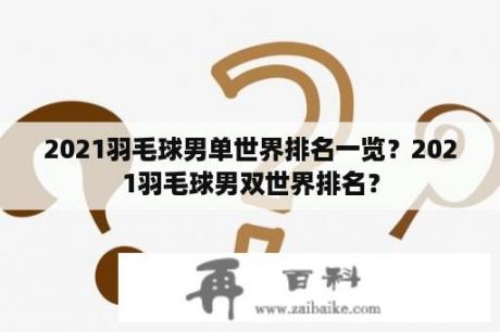 2021羽毛球男单世界排名一览？2021羽毛球男双世界排名？