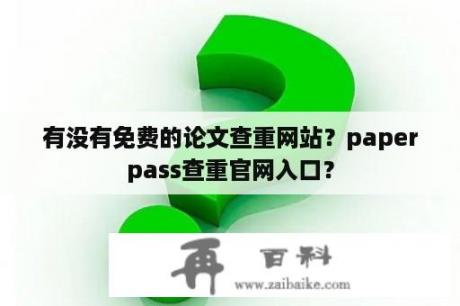 有没有免费的论文查重网站？paperpass查重官网入口？