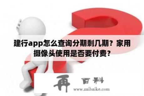 建行app怎么查询分期剩几期？家用摄像头使用是否要付费？